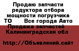 Продаю запчасти редуктора отбора мощности погрузчика ТО-30 - Все города Авто » Продажа запчастей   . Калининградская обл.